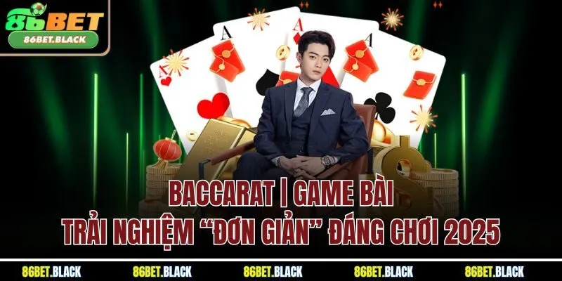 Baccarat | Game Bài Trải Nghiệm “Đơn Giản” Đáng Chơi 2025