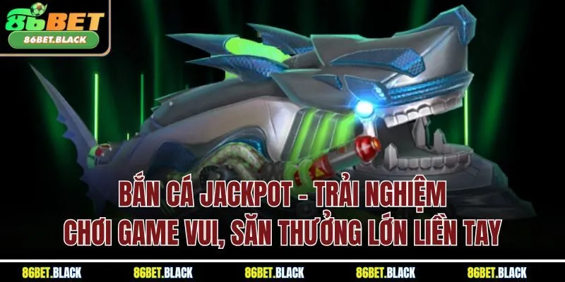 Bắn Cá Jackpot - Trải Nghiệm Kịch Tính, Rinh Thưởng Lớn