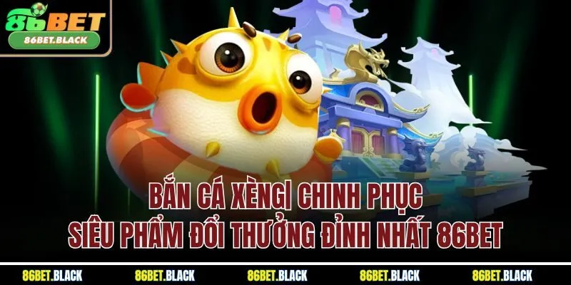 Bắn Cá Xèng| Chinh Phục Siêu Phẩm Đổi Thưởng Đỉnh Nhất 86Bet