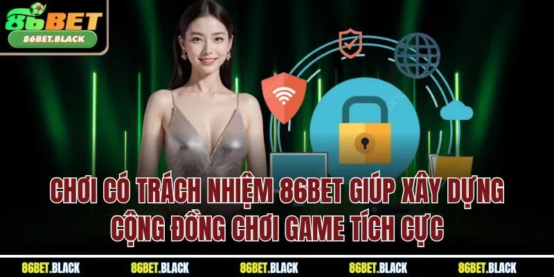 Chơi có trách nhiệm 86BET giúp xây dựng cộng đồng chơi game tích cực