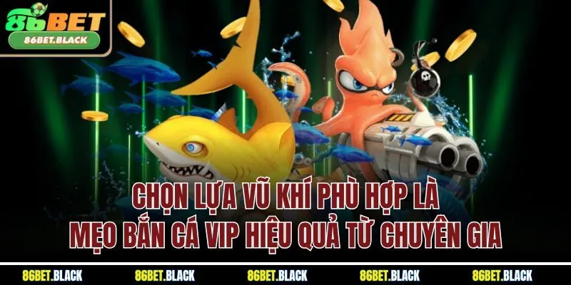 Chọn lựa vũ khí phù hợp là mẹo bắn cá VIP hiệu quả từ chuyên gia