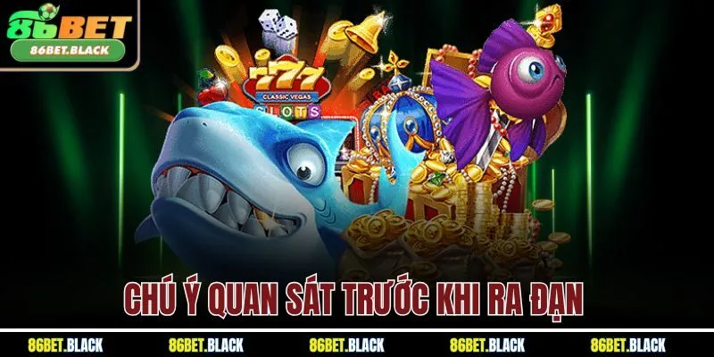 Chú ý quan sát trước khi ra đạn 