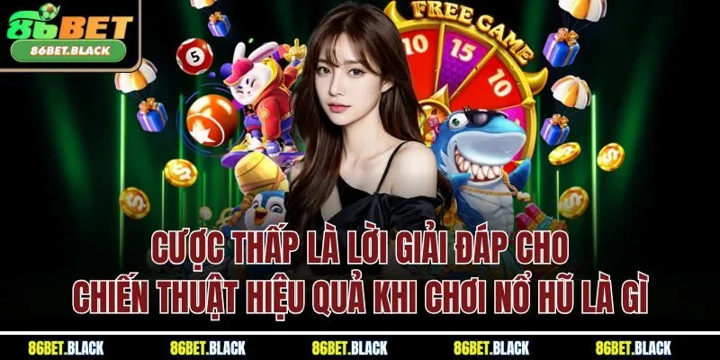 Cược thấp là lời giải đáp cho chiến thuật hiệu quả khi chơi nổ hũ là gì