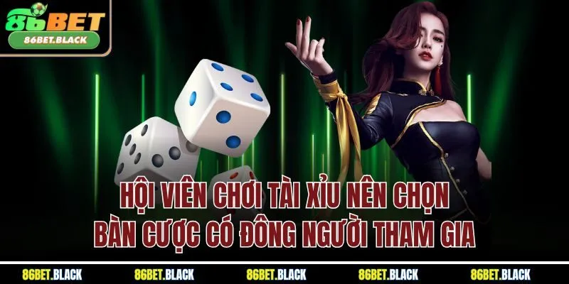 Hội viên chơi Tài Xỉu nên chọn bàn cược có đông người tham gia