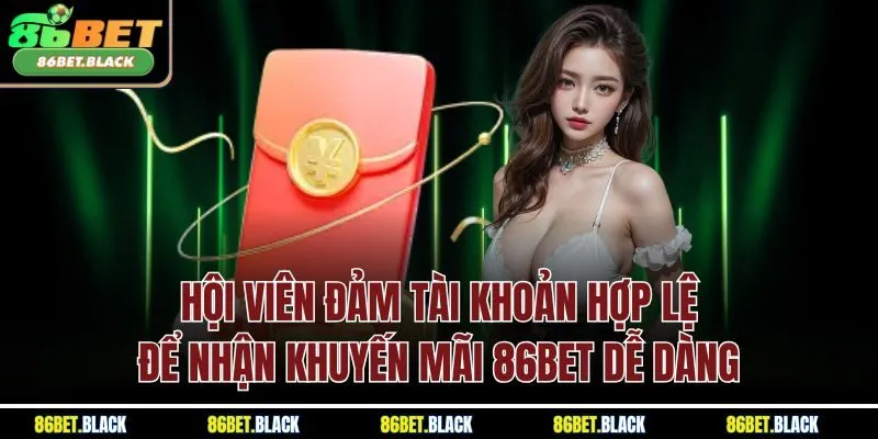 Hội viên đảm tài khoản hợp lệ để nhận khuyến mãi 86Bet dễ dàng