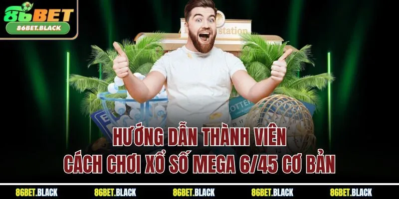Hướng dẫn thành viên cách chơi xổ số Mega 6/45 cơ bản
