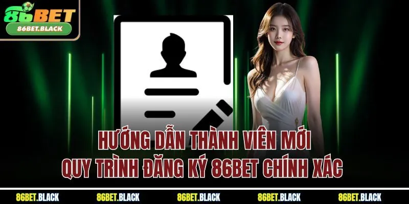 Hướng dẫn thành viên mới quy trình đăng ký 86Bet chính xác 