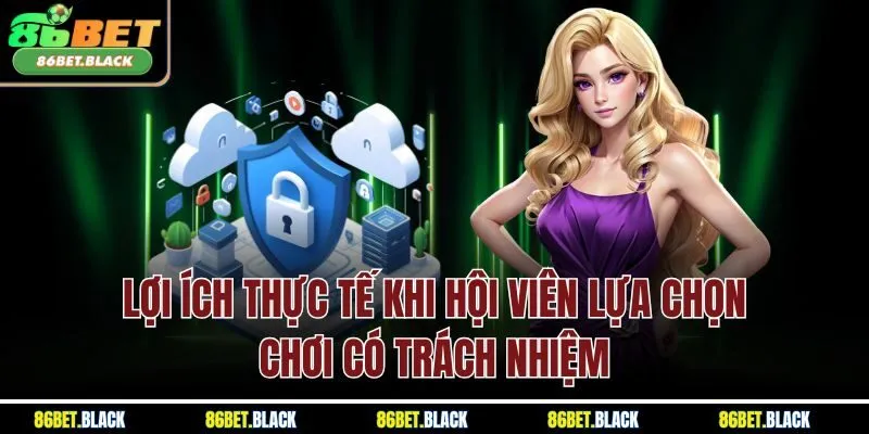 Lợi ích thực tế khi hội viên lựa chọn chơi có trách nhiệm