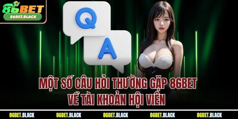 Một số câu hỏi thường gặp 86BET về tài khoản hội viên 