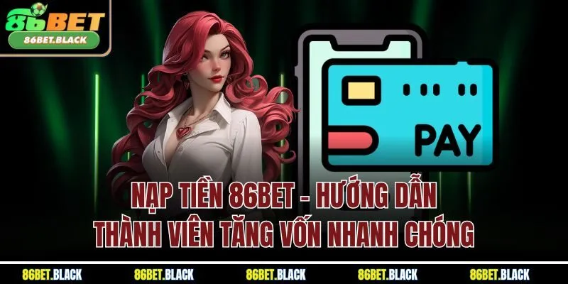 Nạp Tiền 86Bet - Hướng Dẫn Thành Viên Tăng Vốn Nhanh Chóng