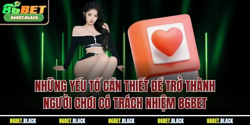 Những yếu tố cần thiết để trở thành người chơi có trách nhiệm 86BET