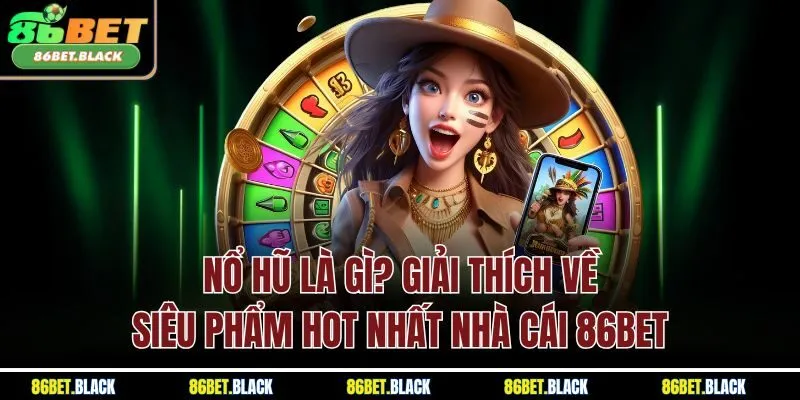 Nổ Hũ Là Gì? Giải Thích Về Siêu Phẩm Hot Nhất Nhà Cái 86Bet