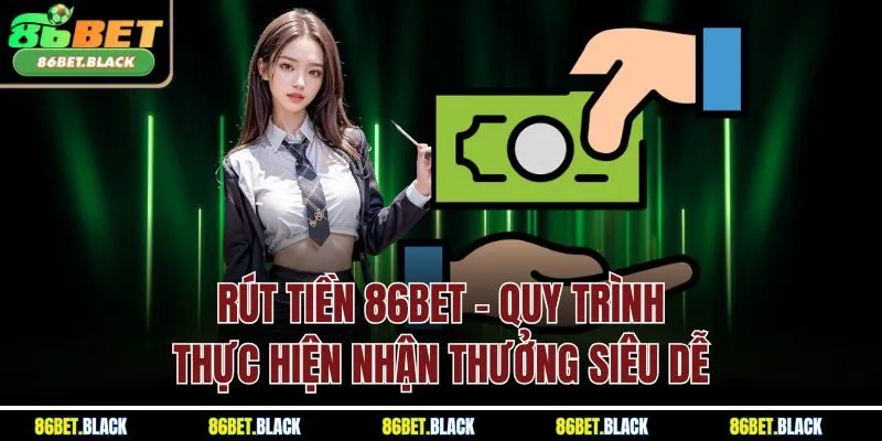 Rút Tiền 86BET - Quy Trình Thực Hiện Nhận Thưởng Siêu Dễ
