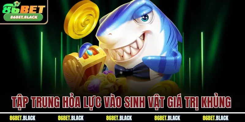 Tập trung hỏa lực vào sinh vật giá trị khủng