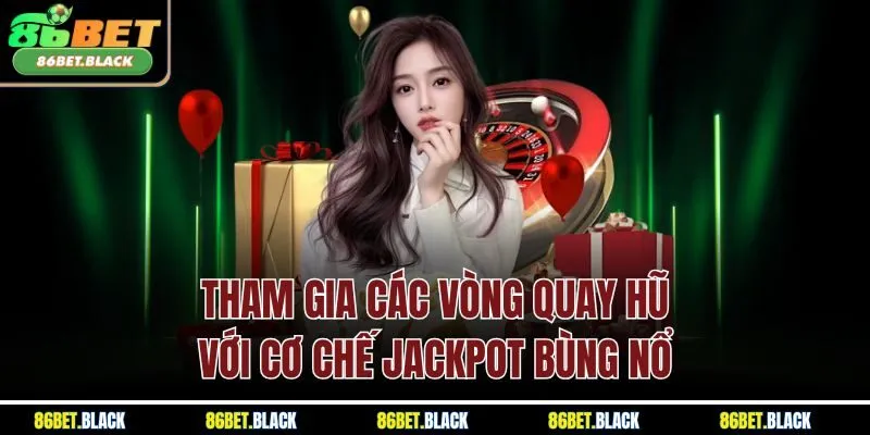 Tham gia các vòng quay hũ với cơ chế Jackpot bùng nổ
