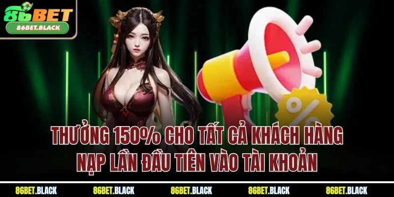Thưởng 150% cho tất cả khách hàng nạp lần đầu tiên vào tài khoản