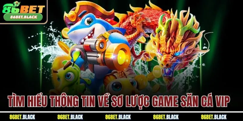 Tìm hiểu thông tin về sơ lược game săn cá VIP 