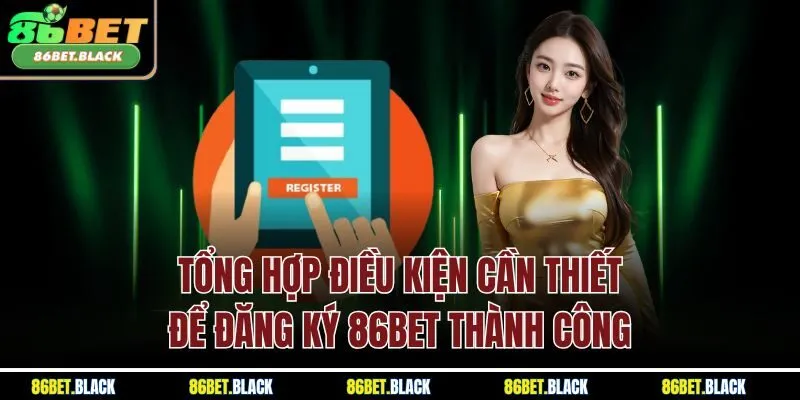 Tổng hợp điều kiện cần thiết để đăng ký 86Bet thành công