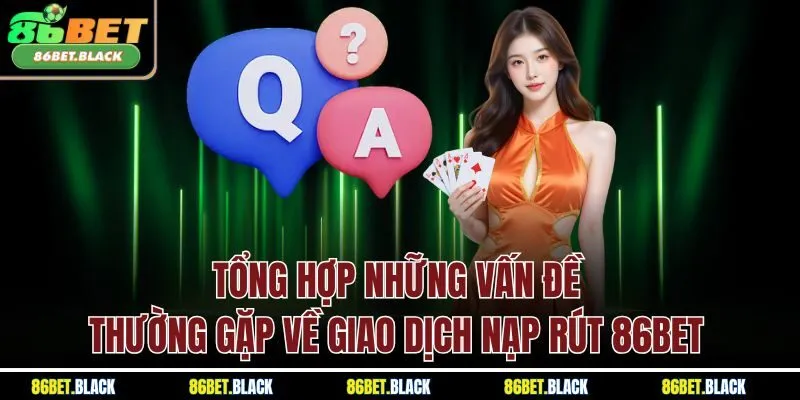 Tổng hợp những vấn đề thường gặp về giao dịch nạp rút 86BET