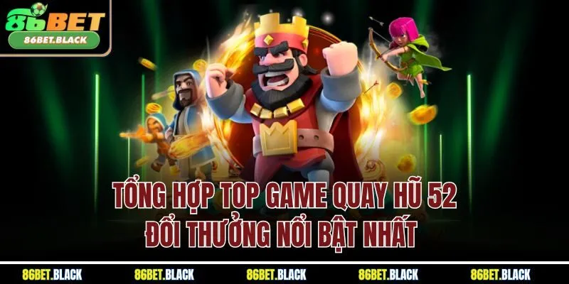 Tổng hợp top game quay hũ 52 đổi thưởng nổi bật nhất 