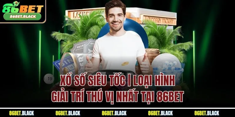 Xổ Số Siêu Tốc | Loại Hình Giải Trí Thú Vị Nhất Tại 86BET